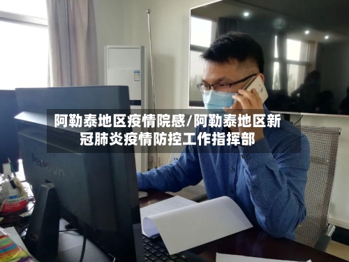 阿勒泰地区疫情院感/阿勒泰地区新冠肺炎疫情防控工作指挥部