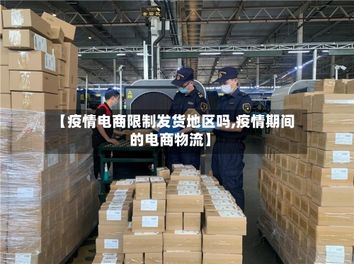 【疫情电商限制发货地区吗,疫情期间的电商物流】-第2张图片