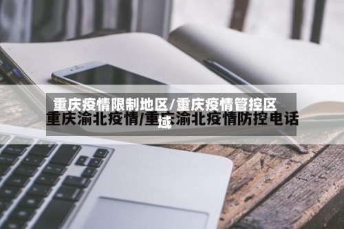 重庆疫情限制地区/重庆疫情管控区域