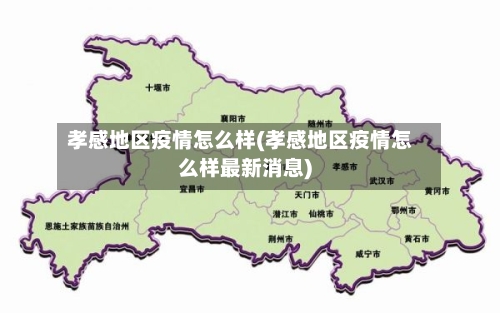 孝感地区疫情怎么样(孝感地区疫情怎么样最新消息)