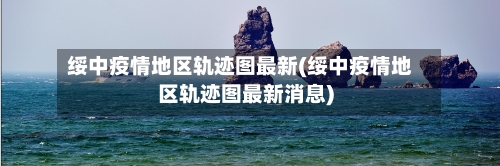 绥中疫情地区轨迹图最新(绥中疫情地区轨迹图最新消息)