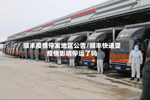 顺丰疫情停发地区公告/顺丰快递受疫情影响停运了吗-第3张图片