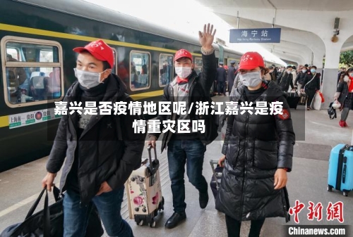 嘉兴是否疫情地区呢/浙江嘉兴是疫情重灾区吗