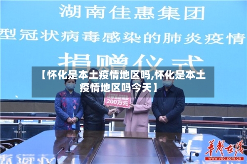 【怀化是本土疫情地区吗,怀化是本土疫情地区吗今天】