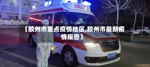 【胶州市重点疫情地区,胶州市最新疫情报告】-第3张图片