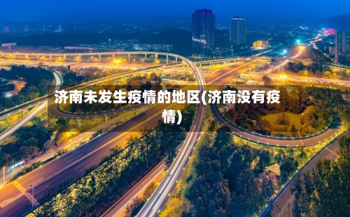 济南未发生疫情的地区(济南没有疫情)-第3张图片
