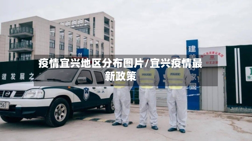 疫情宜兴地区分布图片/宜兴疫情最新政策-第2张图片