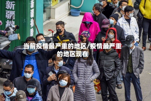 当前疫情最严重的地区/疫情最严重的地区现在-第2张图片