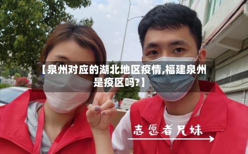 【泉州对应的湖北地区疫情,福建泉州是疫区吗?】-第2张图片