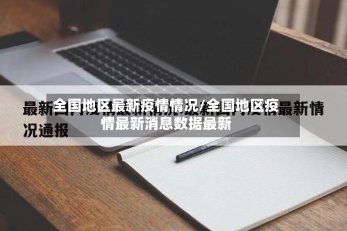 全国地区最新疫情情况/全国地区疫情最新消息数据最新
