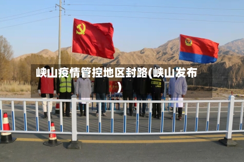 峡山疫情管控地区封路(峡山发布)