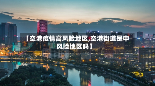 【空港疫情高风险地区,空港街道是中风险地区吗】