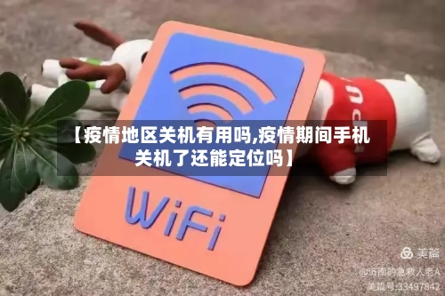 【疫情地区关机有用吗,疫情期间手机关机了还能定位吗】