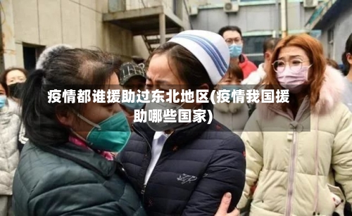 疫情都谁援助过东北地区(疫情我国援助哪些国家)-第2张图片