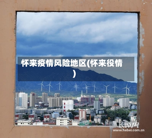 怀来疫情风险地区(怀来役情)