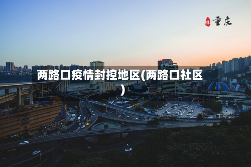 两路口疫情封控地区(两路口社区)