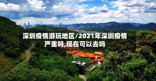 深圳疫情游玩地区/2021年深圳疫情严重吗,现在可以去吗