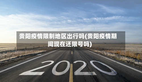 贵阳疫情限制地区出行吗(贵阳疫情期间现在还限号吗)