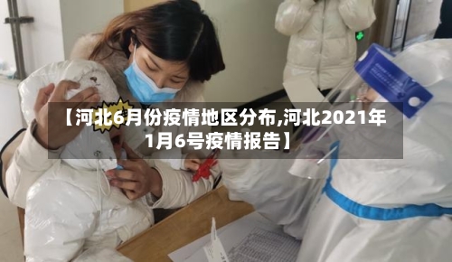 【河北6月份疫情地区分布,河北2021年1月6号疫情报告】-第3张图片