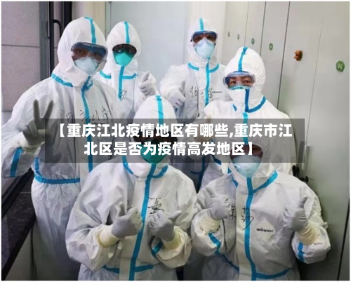 【重庆江北疫情地区有哪些,重庆市江北区是否为疫情高发地区】