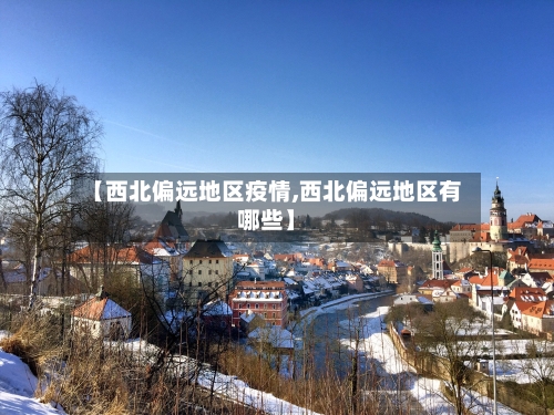 【西北偏远地区疫情,西北偏远地区有哪些】-第2张图片