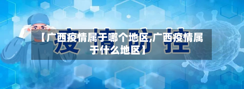 【广西疫情属于哪个地区,广西疫情属于什么地区】-第2张图片