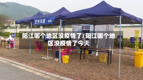 阳江哪个地区没疫情了/阳江哪个地区没疫情了今天-第2张图片