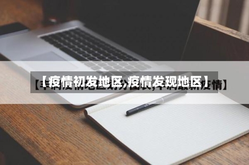 【疫情初发地区,疫情发现地区】-第2张图片