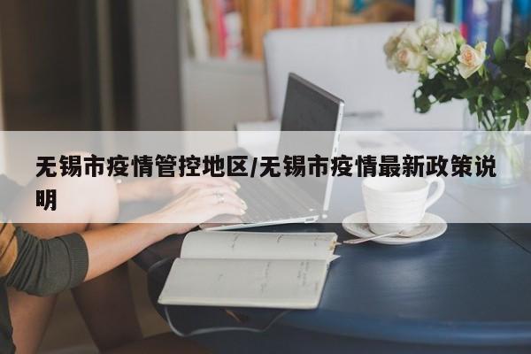 无锡市疫情管控地区/无锡市疫情最新政策说明