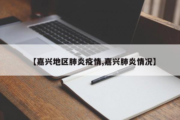 【嘉兴地区肺炎疫情,嘉兴肺炎情况】