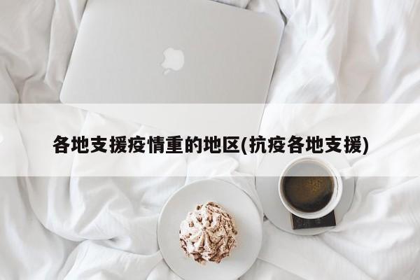 各地支援疫情重的地区(抗疫各地支援)