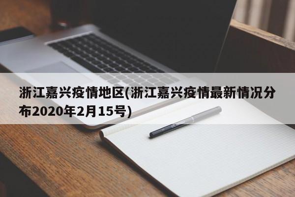 浙江嘉兴疫情地区(浙江嘉兴疫情最新情况分布2020年2月15号)