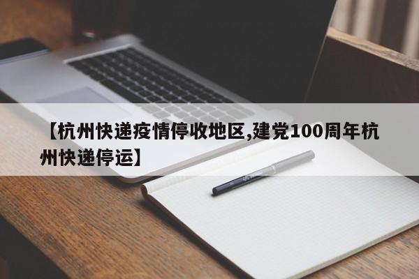 【杭州快递疫情停收地区,建党100周年杭州快递停运】