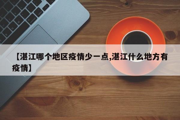 【湛江哪个地区疫情少一点,湛江什么地方有疫情】
