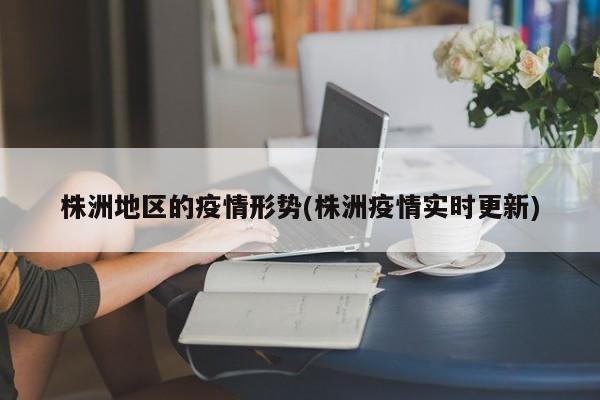 株洲地区的疫情形势(株洲疫情实时更新)