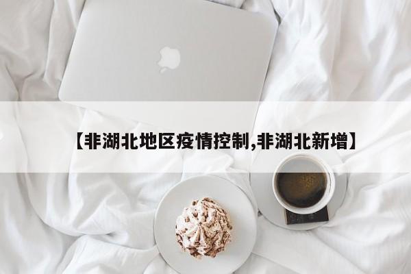 【非湖北地区疫情控制,非湖北新增】