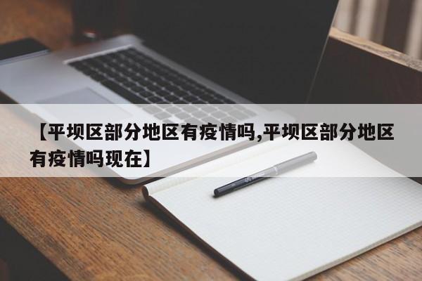 【平坝区部分地区有疫情吗,平坝区部分地区有疫情吗现在】