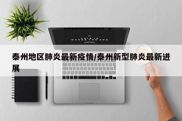 泰州地区肺炎最新疫情/泰州新型肺炎最新进展
