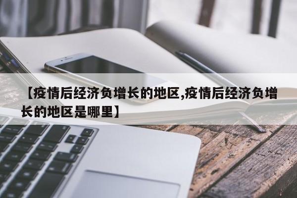 【疫情后经济负增长的地区,疫情后经济负增长的地区是哪里】