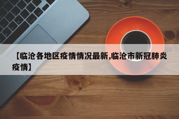 【临沧各地区疫情情况最新,临沧市新冠肺炎疫情】