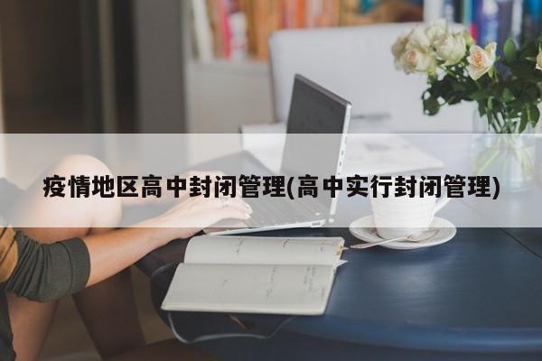 疫情地区高中封闭管理(高中实行封闭管理)