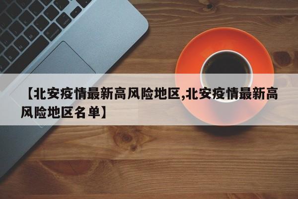 【北安疫情最新高风险地区,北安疫情最新高风险地区名单】