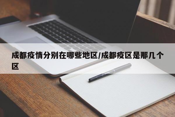 成都疫情分别在哪些地区/成都疫区是那几个区