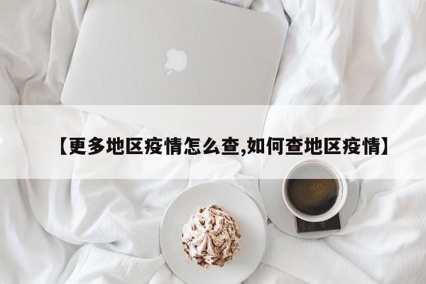 【更多地区疫情怎么查,如何查地区疫情】