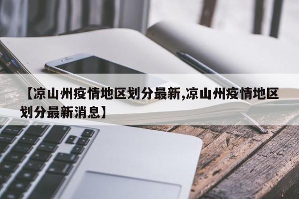 【凉山州疫情地区划分最新,凉山州疫情地区划分最新消息】