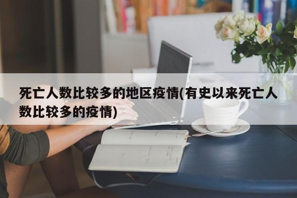 死亡人数比较多的地区疫情(有史以来死亡人数比较多的疫情)
