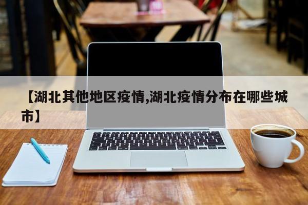 【湖北其他地区疫情,湖北疫情分布在哪些城市】