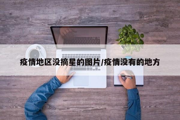 疫情地区没摘星的图片/疫情没有的地方