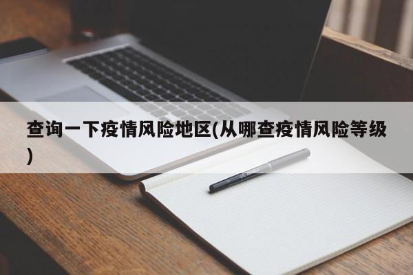 查询一下疫情风险地区(从哪查疫情风险等级)