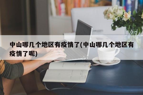 中山哪几个地区有疫情了(中山哪几个地区有疫情了呢)